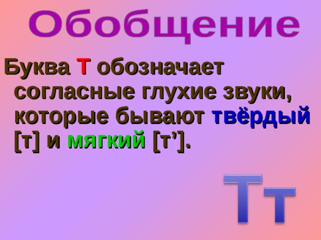 Буква Т обозначает согласные глухие звуки, которые бывают твёрдый [т] и мягкий [т’]. 