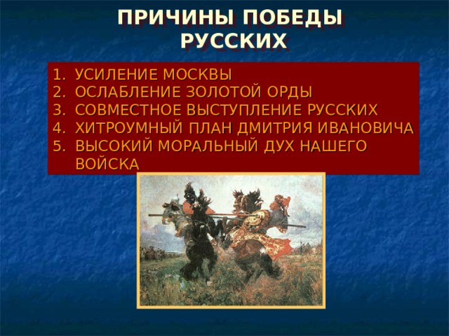 ПРИЧИНЫ ПОБЕДЫ РУССКИХ УСИЛЕНИЕ МОСКВЫ ОСЛАБЛЕНИЕ ЗОЛОТОЙ ОРДЫ СОВМЕСТНОЕ ВЫСТУПЛЕНИЕ РУССКИХ ХИТРОУМНЫЙ ПЛАН ДМИТРИЯ ИВАНОВИЧА ВЫСОКИЙ МОРАЛЬНЫЙ ДУХ НАШЕГО ВОЙСКА 