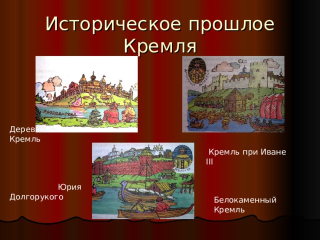 Историческое прошлое Кремля Деревянный Кремль Юрия Долгорукого  Кремль при Иване III  Деревянный Кремль Кремль при Иване III  Белокаменный Кремль Дмитрия Донского  