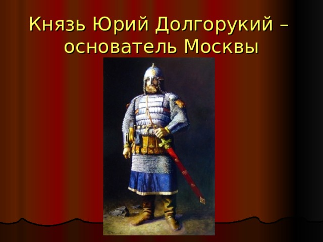 Князь Юрий Долгорукий –  основатель Москвы 
