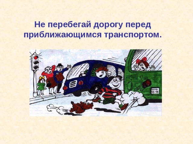 Не перебегай дорогу перед приближающимся транспортом. 