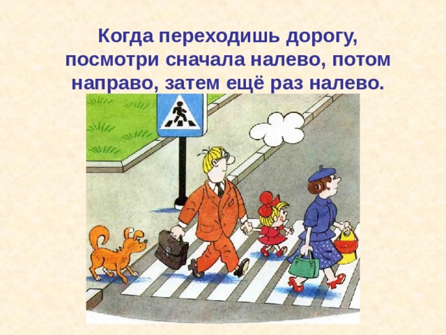 Когда переходишь дорогу, посмотри сначала налево, потом направо, затем ещё раз налево. 
