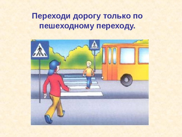 Переходи дорогу только по пешеходному переходу. 