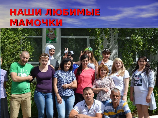 НАШИ ЛЮБИМЫЕ МАМОЧКИ 