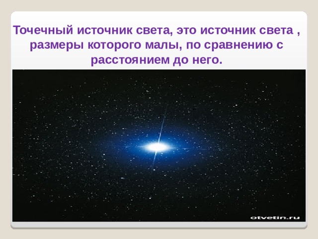 Точечный источник света, это источник света , размеры которого малы, по сравнению с расстоянием до него. 