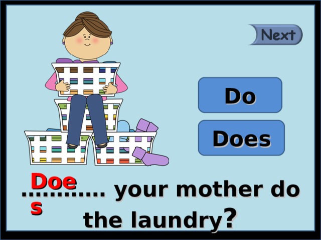 Do Does Does ………… your mother do the laundry ? 
