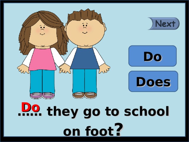 Do Does Do …… they go to school on foot ? 