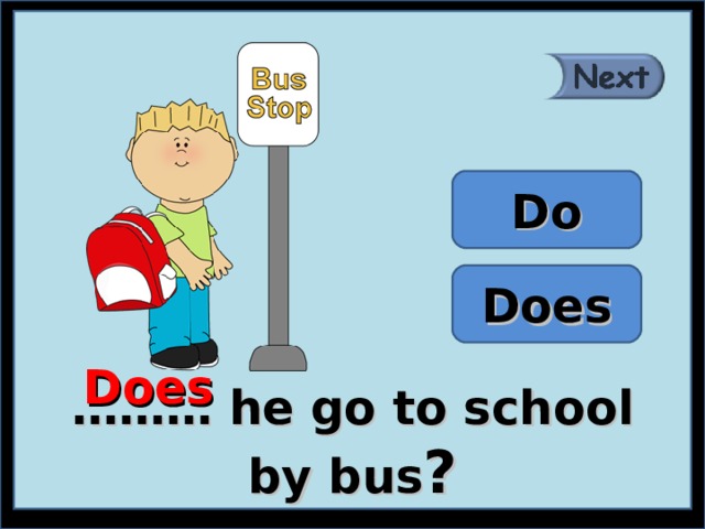Do Does Does ……… he go to school by bus ? 