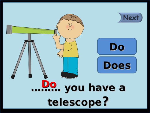 Do Does Do ……… you have a telescope ? 