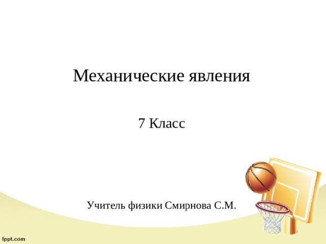 Механические явления 7 Класс Учитель физики Смирнова С.М. 