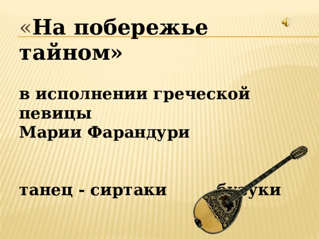 « На побережье тайном»   в исполнении греческой певицы  Марии Фарандури    танец - сиртаки бузуки 