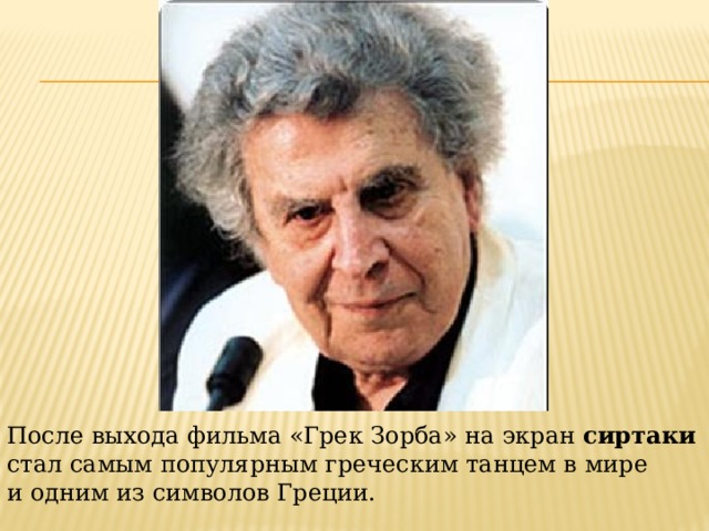 После выхода фильма «Грек Зорба» на экран сиртаки стал самым популярным греческим танцем в мире и одним из символов Греции.    