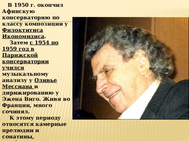  В 1950 г. окончил Афинскую консерваторию по классу композиции у Филоктитиса Икономидиса .  Затем с 1954 по 1959 год в Парижской консерватории учился музыкальному анализу у Оливье Мессиана и дирижированию у Эжена Виго. Живя во Франции, много сочинял.  К этому периоду относятся камерные прелюдии и сонатины, симфонические произведения и три балета.  