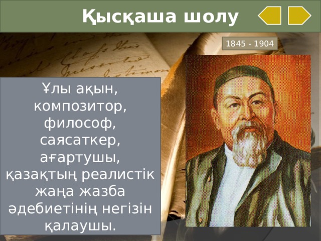 Қысқаша шолу 1845 - 1904 Ұлы ақын, композитор, философ, саясаткер, ағартушы, қазақтың реалистік жаңа жазба әдебиетінің негізін қалаушы.  