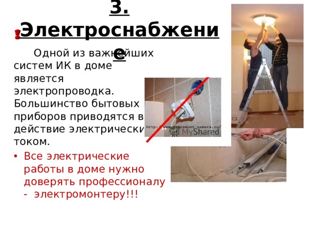 3. Электроснабжение  Одной из важнейших систем ИК в доме является электропроводка. Большинство бытовых приборов приводятся в действие электрическим током. Все электрические работы в доме нужно доверять профессионалу - электромонтеру!!! 
