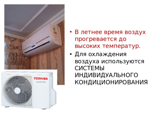 В летнее время воздух прогревается до высоких температур. Для охлаждения воздуха используются СИСТЕМЫ ИНДИВИДУАЛЬНОГО КОНДИЦИОНИРОВАНИЯ 