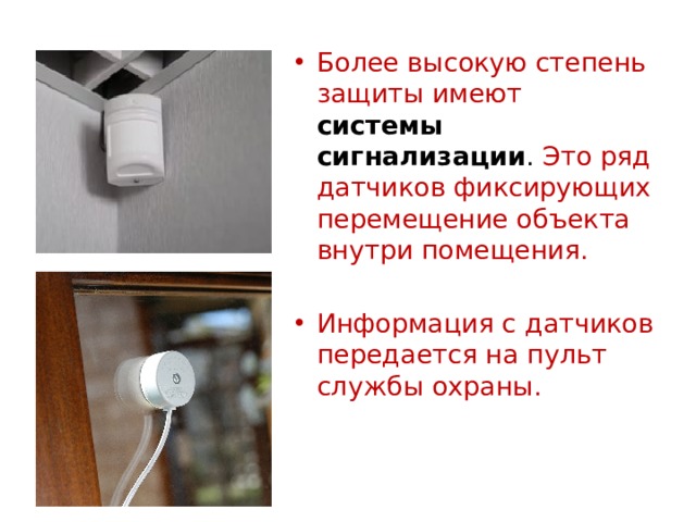 Более высокую степень защиты имеют системы сигнализации . Это ряд датчиков фиксирующих перемещение объекта внутри помещения. Информация с датчиков передается на пульт службы охраны. 