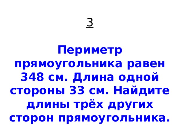 3   Периметр прямоугольника равен 348 см. Длина одной стороны 33 см. Найдите длины трёх других сторон прямоугольника. 