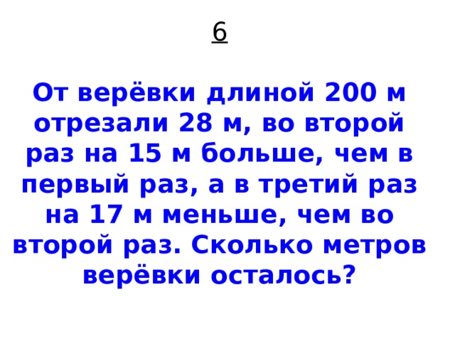 6   От верёвки длиной 200 м отрезали 28 м, во второй раз на 15 м больше, чем в первый раз, а в третий раз на 17 м меньше, чем во второй раз. Сколько метров верёвки осталось?   