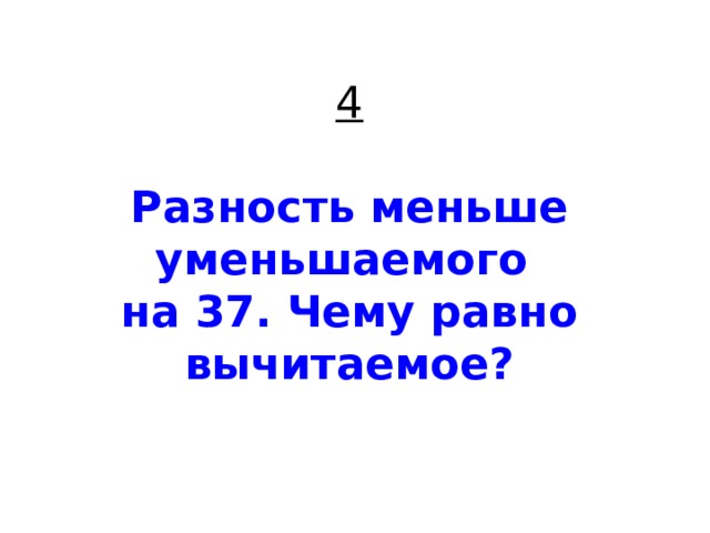 4   Разность меньше уменьшаемого  на 37. Чему равно вычитаемое? 
