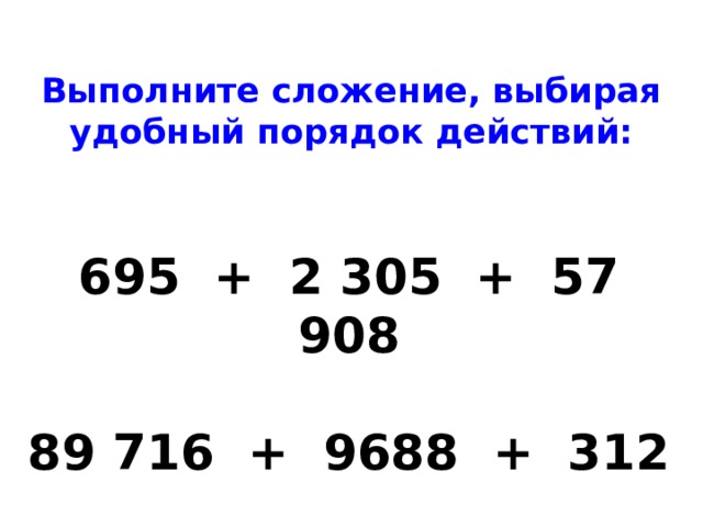 Выполните сложение, выбирая удобный порядок действий: 695 + 2 305 + 57 908   89 716 + 9688 + 312 