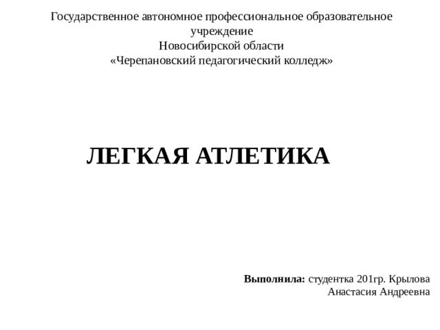 Государственное автономное профессиональное образовательное учреждение Новосибирской области «Черепановский педагогический колледж» ЛЕГКАЯ АТЛЕТИКА Выполнила: студентка 201гр. Крылова Анастасия Андреевна 