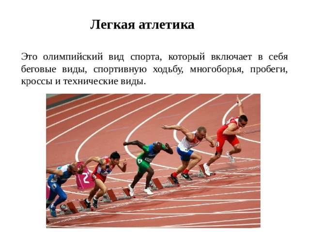 Легкая атлетика Это олимпийский вид спорта, который включает в себя беговые виды, спортивную ходьбу, многоборья, пробеги, кроссы и технические виды.  