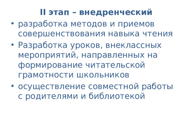  II  этап – внедренческий  разработка методов и приемов совершенствования навыка чтения Разработка уроков, внеклассных мероприятий, направленных на формирование читательской грамотности школьников осуществление совместной работы с родителями и библиотекой 