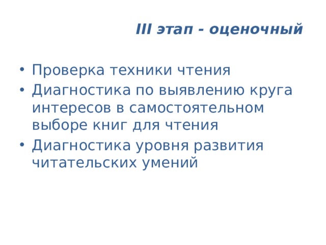  III  этап - оценочный  Проверка техники чтения Диагностика по выявлению круга интересов в самостоятельном выборе книг для чтения Диагностика уровня развития читательских умений 