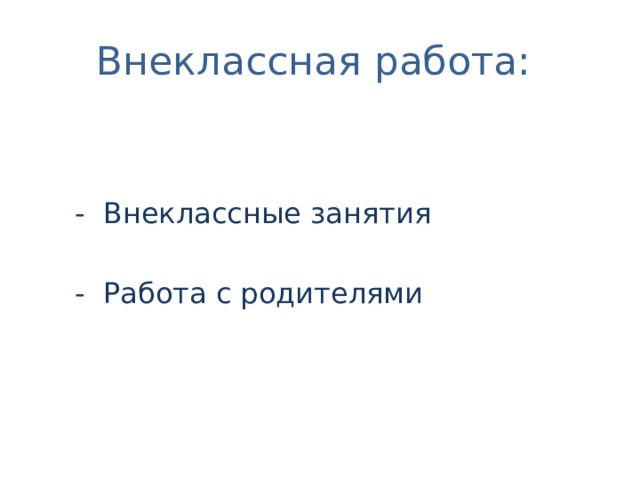 Внеклассная работа:  - Внеклассные занятия  - Работа с родителями 