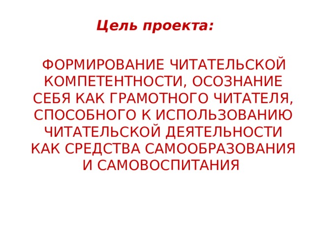 Цель проекта:   ФОРМИРОВАНИЕ ЧИТАТЕЛЬСКОЙ КОМПЕТЕНТНОСТИ, ОСОЗНАНИЕ СЕБЯ КАК ГРАМОТНОГО ЧИТАТЕЛЯ, СПОСОБНОГО К ИСПОЛЬЗОВАНИЮ ЧИТАТЕЛЬСКОЙ ДЕЯТЕЛЬНОСТИ КАК СРЕДСТВА САМООБРАЗОВАНИЯ И САМОВОСПИТАНИЯ 