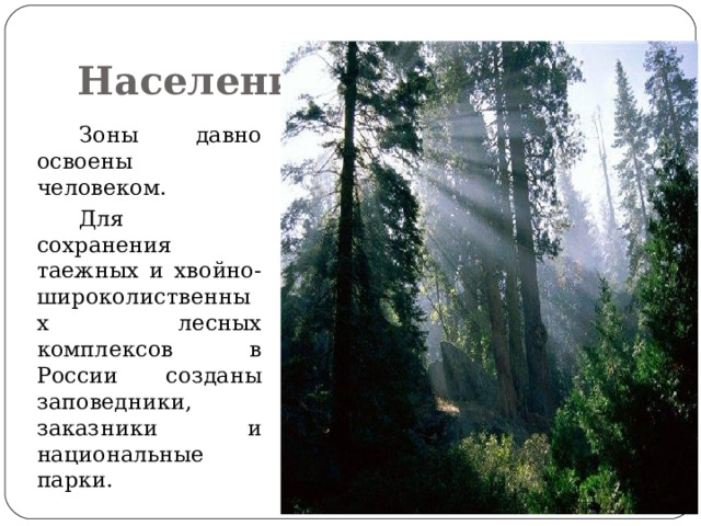 Население  Зоны давно освоены человеком.  Для сохранения таежных и хвойно-широколиственных лесных комплексов в России созданы заповедники, заказники и национальные парки. 