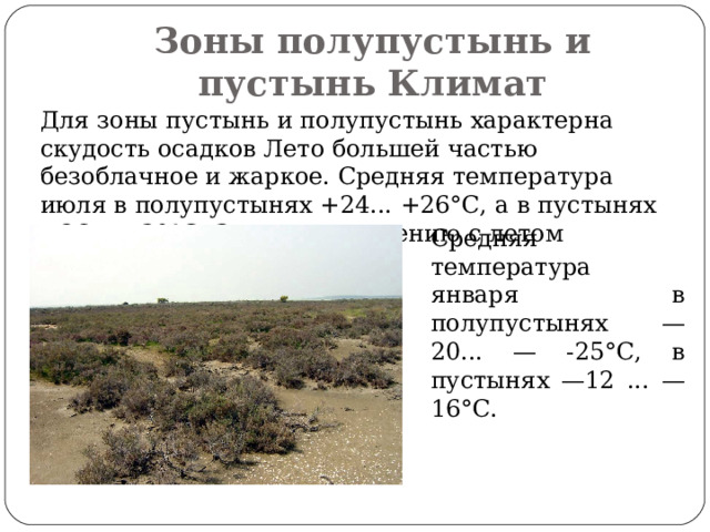 Зоны полупустынь и пустынь Климат  Для зоны пустынь и полупустынь характерна скудость осадков Лето большей частью безоблачное и жаркое. Средняя температура июля в полупустынях +24... +26°С, а в пустынях +26... +30°С. Зима по сравнению с летом довольно суровая.  Средняя температура января в полупустынях —20... — -25°С, в пустынях —12 ... —16°С. 