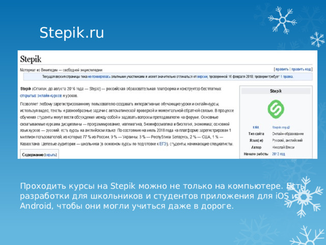 Stepik.ru   Проходить курсы на Stepik можно не только на компьютере. Есть разработки для школьников и студентов приложения для iOS и Android, чтобы они могли учиться даже в дороге. 