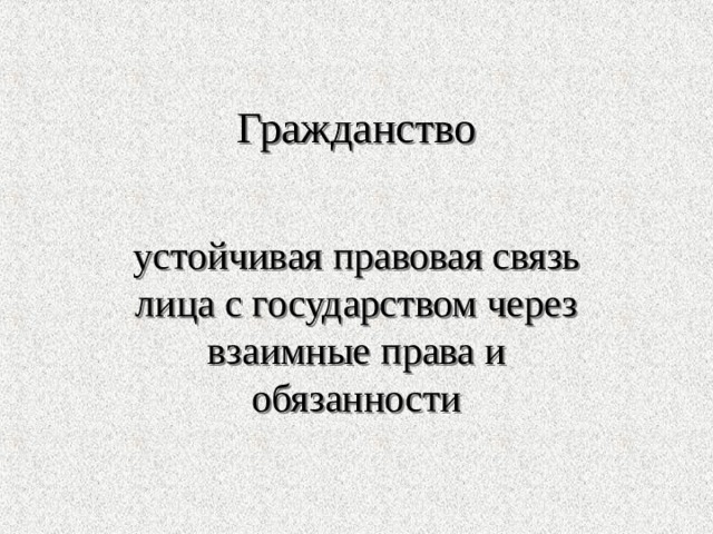 Гражданство устойчивая правовая связь лица с государством через взаимные права и обязанности 