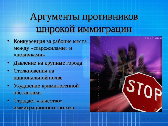 Аргументы противников широкой иммиграции Конкуренция за рабочие места между «старожилами» и «новичками» Давление на крупные города Столкновения на национальной почве Ухудшение криминогенной обстановки Страдает «качество» иммиграционного потока 