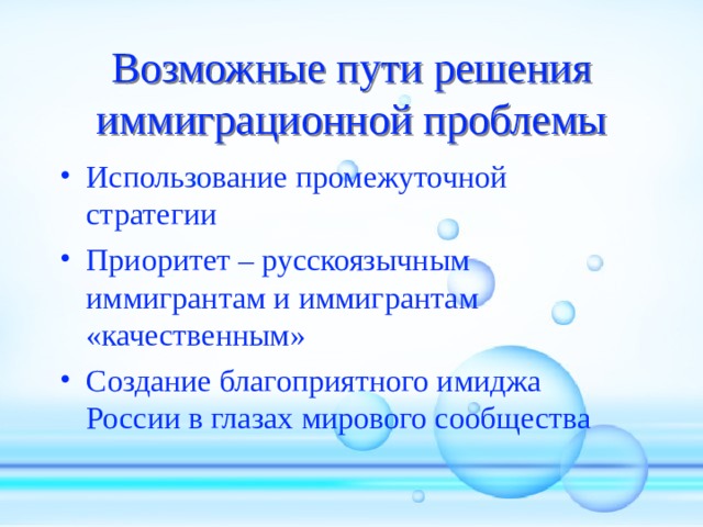 Возможные пути решения иммиграционной проблемы Использование промежуточной стратегии Приоритет – русскоязычным иммигрантам и иммигрантам «качественным» Создание благоприятного имиджа России в глазах мирового сообщества 