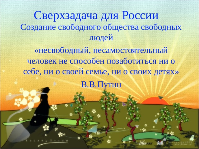 Сверхзадача для России Создание свободного общества свободных людей «несвободный, несамостоятельный человек не способен позаботиться ни о себе, ни о своей семье, ни о своих детях» В.В.Путин 