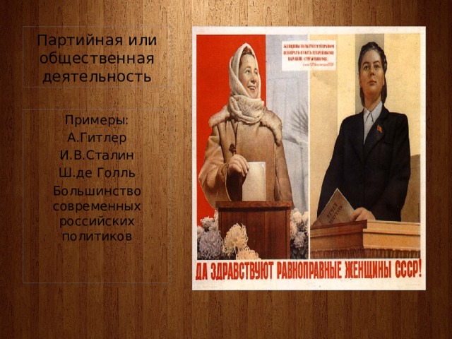 Партийная или общественная деятельность Примеры: А.Гитлер И.В.Сталин Ш.де Голль Большинство современных российских политиков 