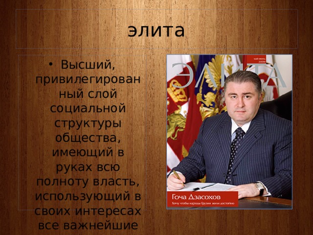 элита Высший, привилегированный слой социальной структуры общества, имеющий в руках всю полноту власть, использующий в своих интересах все важнейшие ресурсы 