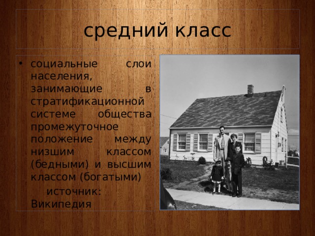 средний класс социальные слои населения, занимающие в стратификационной системе общества промежуточное положение между низшим классом (бедными) и высшим классом (богатыми)   источник: Википедия 