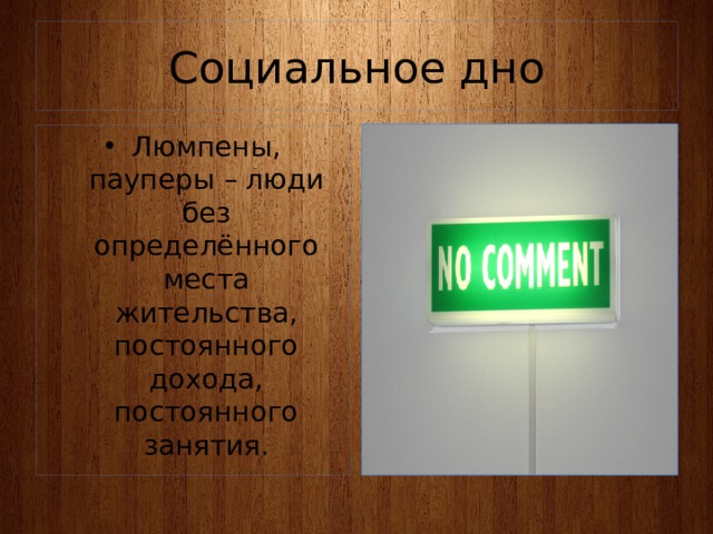 Социальное дно Люмпены, пауперы – люди без определённого места жительства, постоянного дохода, постоянного занятия. 