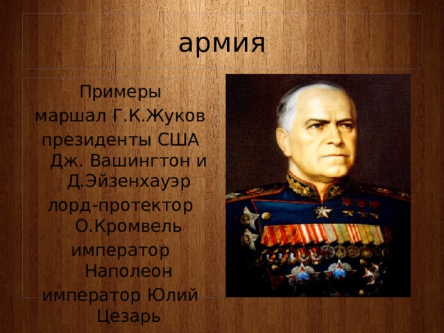 армия Примеры маршал Г.К.Жуков президенты США Дж. Вашингтон и Д.Эйзенхауэр лорд-протектор О.Кромвель император Наполеон император Юлий Цезарь 