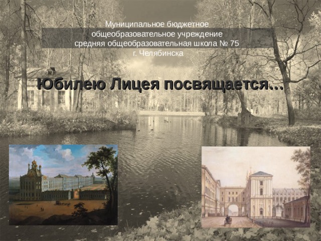 Муниципальное бюджетное общеобразовательное учреждение средняя общеобразовательная школа № 75 г. Челябинска Юбилею Лицея посвящается… 