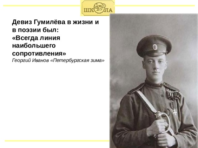 Девиз Гумилёва в жизни и в поэзии был: «Всегда линия наибольшего сопротивления» Георгий Иванов «Петербургская зима» www.school2100.ru 