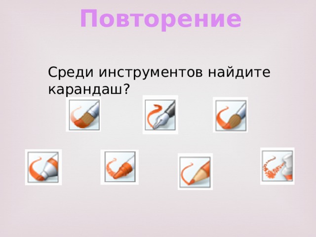 Повторение Среди инструментов найдите карандаш? 