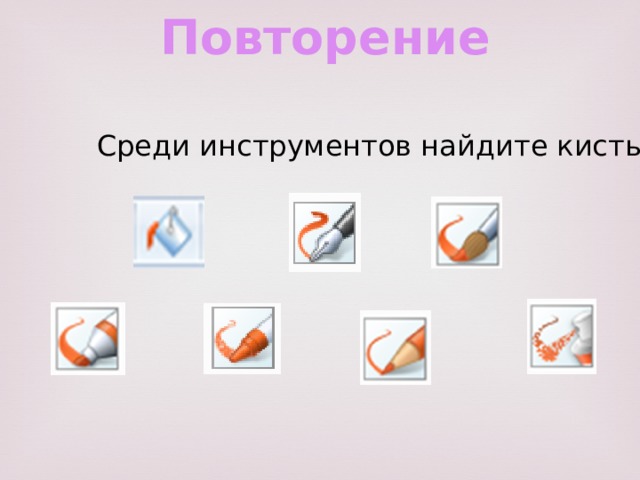 Повторение Среди инструментов найдите кисть? 