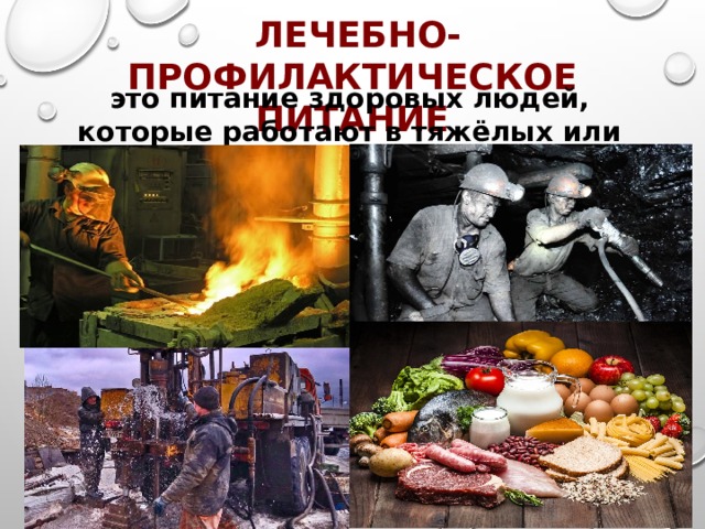 ЛЕЧЕБНО-ПРОФИЛАКТИЧЕСКОЕ ПИТАНИЕ это питание здоровых людей, которые работают в тяжёлых или вредных условиях. 