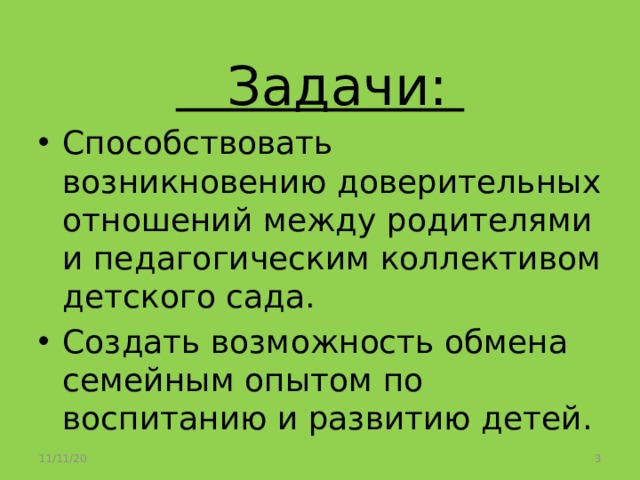  Задачи: Способствовать возникновению доверительных отношений между родителями и педагогическим коллективом детского сада. Создать возможность обмена семейным опытом по воспитанию и развитию детей. 11/11/20  