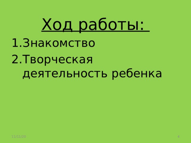 Ход работы: Знакомство Творческая деятельность ребенка 11/11/20  
